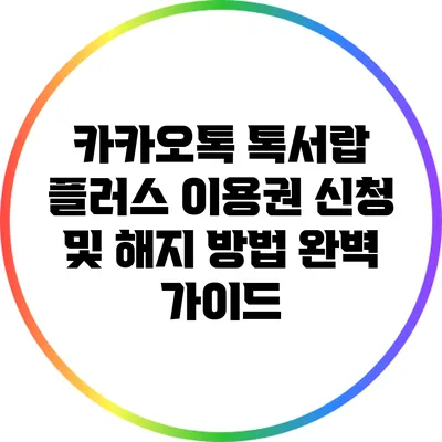 카카오톡 톡서랍 플러스 이용권 신청 및 해지 방법 완벽 가이드