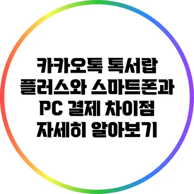 카카오톡 톡서랍 플러스와 스마트폰과 PC 결제 차이점 자세히 알아보기