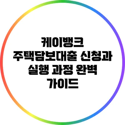 케이뱅크 주택담보대출 신청과 실행 과정 완벽 가이드