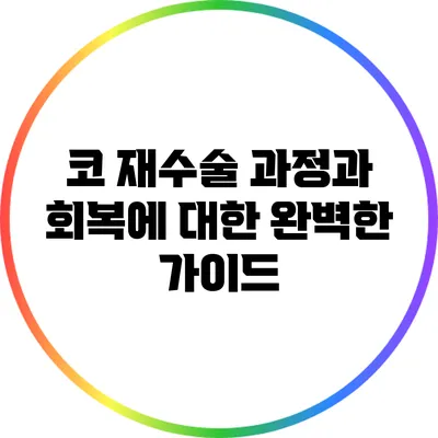 코 재수술: 과정과 회복에 대한 완벽한 가이드