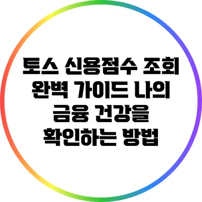 토스 신용점수 조회 완벽 가이드: 나의 금융 건강을 확인하는 방법