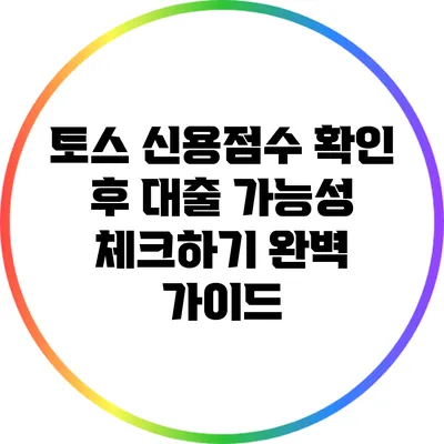 토스 신용점수 확인 후 대출 가능성 체크하기: 완벽 가이드