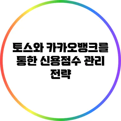 토스와 카카오뱅크를 통한 신용점수 관리 전략