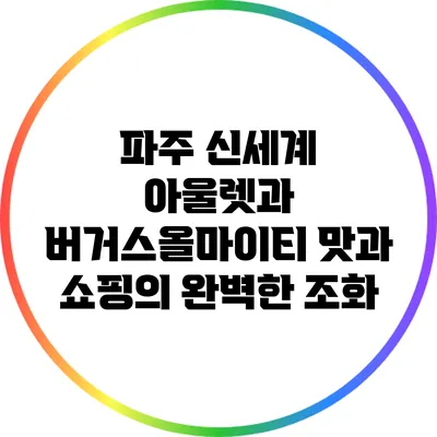 파주 신세계 아울렛과 버거스올마이티: 맛과 쇼핑의 완벽한 조화