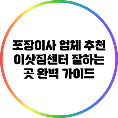 포장이사 업체 추천: 이삿짐센터 잘하는 곳 완벽 가이드