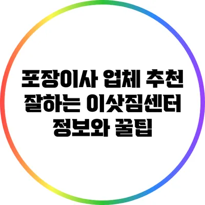 포장이사 업체 추천: 잘하는 이삿짐센터 정보와 꿀팁