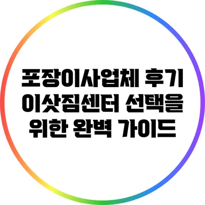 포장이사업체 후기: 이삿짐센터 선택을 위한 완벽 가이드