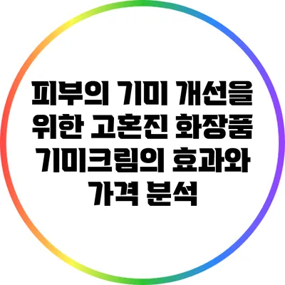 피부의 기미 개선을 위한 고혼진 화장품 기미크림의 효과와 가격 분석