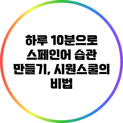 하루 10분으로 스페인어 습관 만들기, 시원스쿨의 비법