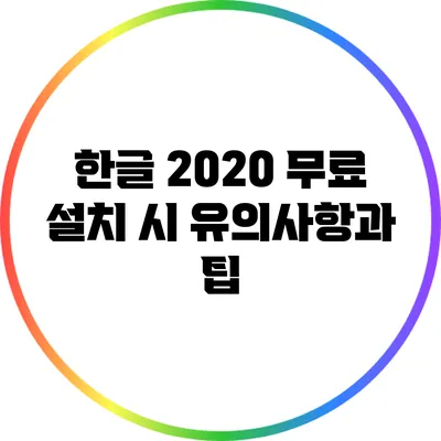 한글 2020 무료 설치 시 유의사항과 팁