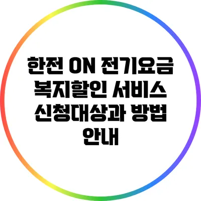 한전 ON 전기요금 복지할인 서비스: 신청대상과 방법 안내