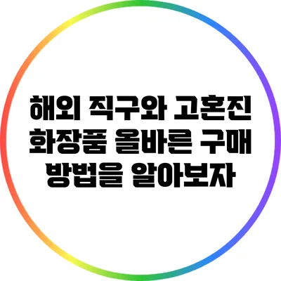 해외 직구와 고혼진 화장품: 올바른 구매 방법을 알아보자