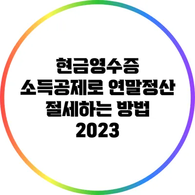 현금영수증 소득공제로 연말정산 절세하는 방법 2023