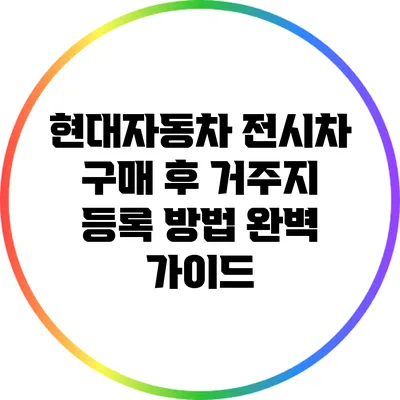 현대자동차 전시차 구매 후 거주지 등록 방법 완벽 가이드