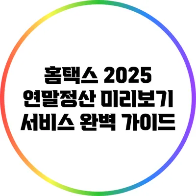 홈택스 2025 연말정산 미리보기 서비스 완벽 가이드