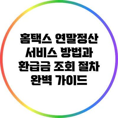 홈택스 연말정산 서비스 방법과 환급금 조회 절차 완벽 가이드