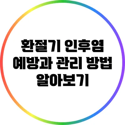 환절기 인후염 예방과 관리 방법 알아보기