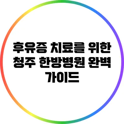 후유증 치료를 위한 청주 한방병원 완벽 가이드