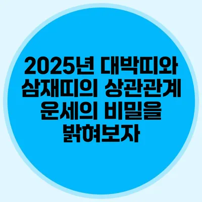 2025년 대박띠와 삼재띠의 상관관계: 운세의 비밀을 밝혀보자