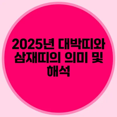 2025년 대박띠와 삼재띠의 의미 및 해석