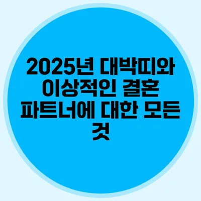 2025년 대박띠와 이상적인 결혼 파트너에 대한 모든 것