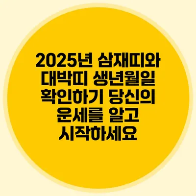 2025년 삼재띠와 대박띠 생년월일 확인하기: 당신의 운세를 알고 시작하세요
