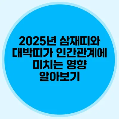2025년 삼재띠와 대박띠가 인간관계에 미치는 영향 알아보기