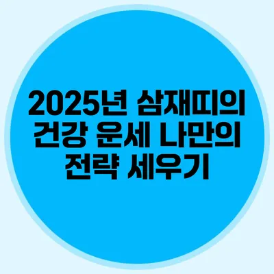 2025년 삼재띠의 건강 운세: 나만의 전략 세우기