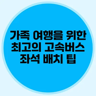 가족 여행을 위한 최고의 고속버스 좌석 배치 팁