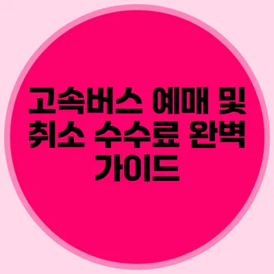 고속버스 예매 및 취소 수수료 완벽 가이드