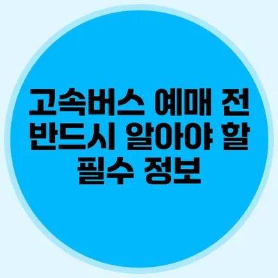 고속버스 예매 전 반드시 알아야 할 필수 정보