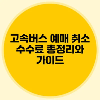 고속버스 예매 취소 수수료 총정리와 가이드