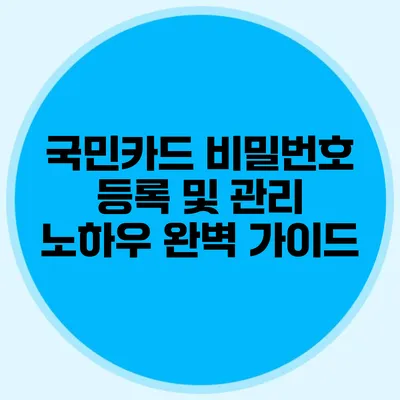 국민카드 비밀번호 등록 및 관리 노하우 완벽 가이드