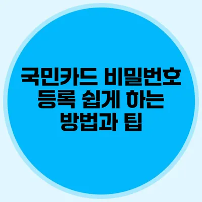 국민카드 비밀번호 등록: 쉽게 하는 방법과 팁