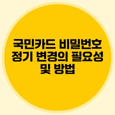 국민카드 비밀번호 정기 변경의 필요성 및 방법