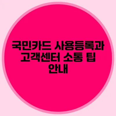 국민카드 사용등록과 고객센터 소통 팁 안내