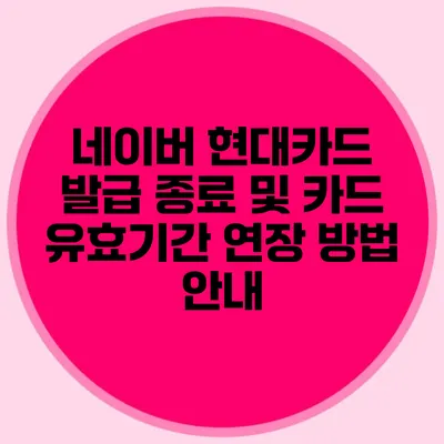 네이버 현대카드 발급 종료 및 카드 유효기간 연장 방법 안내