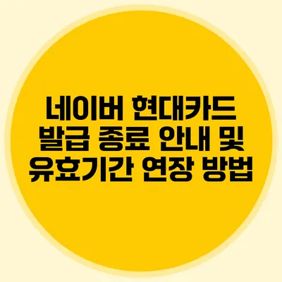네이버 현대카드 발급 종료 안내 및 유효기간 연장 방법