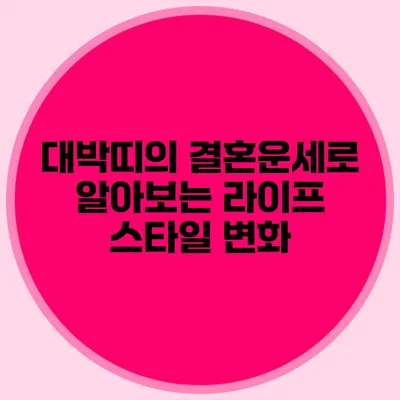 대박띠의 결혼운세로 알아보는 라이프 스타일 변화