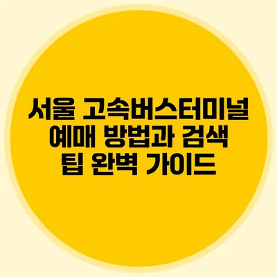서울 고속버스터미널 예매 방법과 검색 팁 완벽 가이드