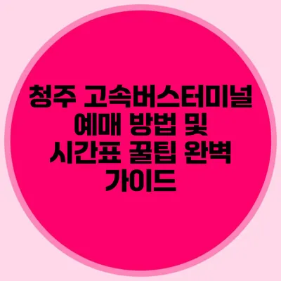 청주 고속버스터미널 예매 방법 및 시간표 꿀팁 완벽 가이드