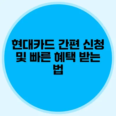 현대카드 간편 신청 및 빠른 혜택 받는 법