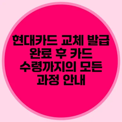 현대카드 교체 발급 완료 후 카드 수령까지의 모든 과정 안내