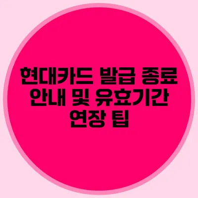 현대카드 발급 종료 안내 및 유효기간 연장 팁