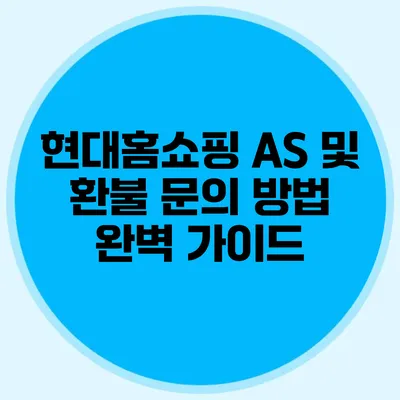 현대홈쇼핑 AS 및 환불 문의 방법 완벽 가이드