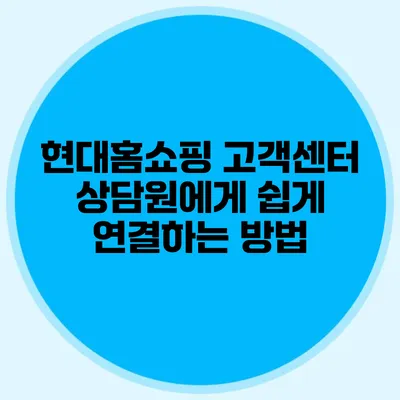 현대홈쇼핑 고객센터 상담원에게 쉽게 연결하는 방법