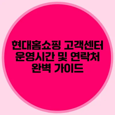 현대홈쇼핑 고객센터 운영시간 및 연락처 완벽 가이드