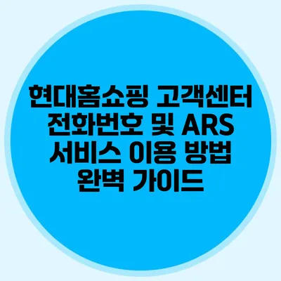 현대홈쇼핑 고객센터 전화번호 및 ARS 서비스 이용 방법 완벽 가이드