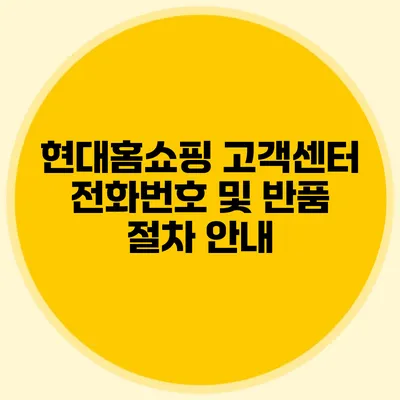 현대홈쇼핑 고객센터 전화번호 및 반품 절차 안내