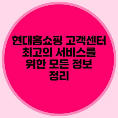 현대홈쇼핑 고객센터: 최고의 서비스를 위한 모든 정보 정리